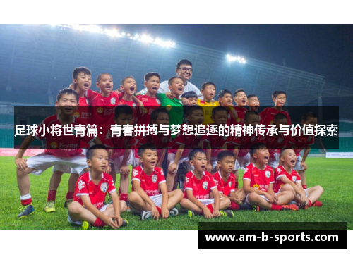 足球小将世青篇：青春拼搏与梦想追逐的精神传承与价值探索