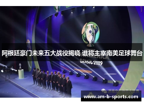 阿根廷豪门未来五大战役揭晓 谁将主宰南美足球舞台