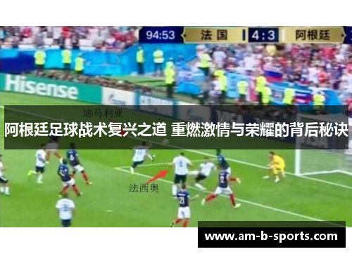 阿根廷足球战术复兴之道 重燃激情与荣耀的背后秘诀