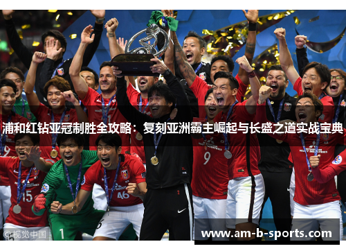 浦和红钻亚冠制胜全攻略:复刻亚洲霸主崛起与长盛之道实战宝典 浦和红钻亚冠制胜全攻略:复刻亚洲霸主崛起与长盛之道实战宝典