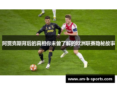 阿贾克斯背后的真相你未曾了解的欧洲联赛隐秘故事