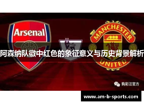 阿森纳队徽中红色的象征意义与历史背景解析