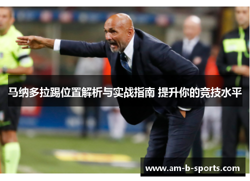 马纳多拉踢位置解析与实战指南 提升你的竞技水平 马纳多拉踢位置解析与实战指南 提升你的竞技水平