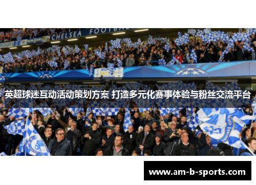 英超球迷互动活动策划方案 打造多元化赛事体验与粉丝交流平台