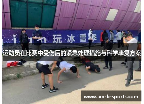 运动员在比赛中受伤后的紧急处理措施与科学康复方案