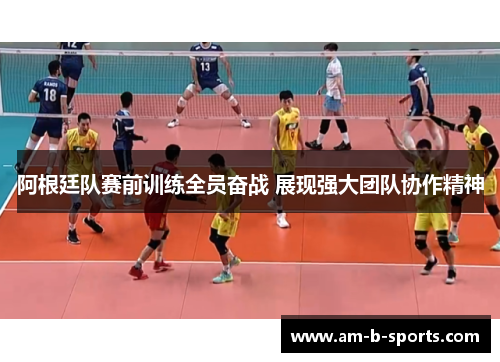 阿根廷队赛前训练全员奋战 展现强大团队协作精神 阿根廷队赛前训练全员奋战 展现强大团队协作精神