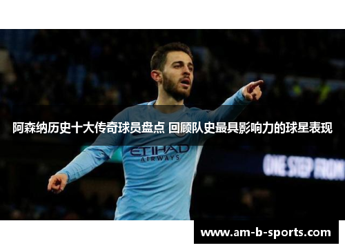 阿森纳历史十大传奇球员盘点 回顾队史最具影响力的球星表现 阿森纳历史十大传奇球员盘点 回顾队史最具影响力的球星表现