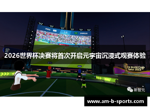 2026世界杯决赛将首次开启元宇宙沉浸式观赛体验 2026世界杯决赛将首次开启元宇宙沉浸式观赛体验