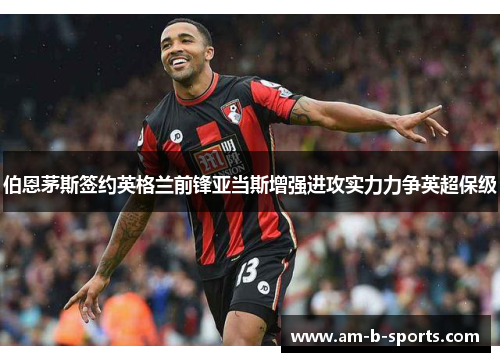 伯恩茅斯签约英格兰前锋亚当斯增强进攻实力力争英超保级 伯恩茅斯签约英格兰前锋亚当斯增强进攻实力力争英超保级