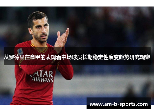 从罗德里在意甲的表现看中场球员长期稳定性演变趋势研究观察 从罗德里在意甲的表现看中场球员长期稳定性演变趋势研究观察