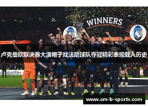卢克曼欧联决赛大演帽子戏法助球队夺冠精彩表现载入历史 卢克曼欧联决赛大演帽子戏法助球队夺冠精彩表现载入历史