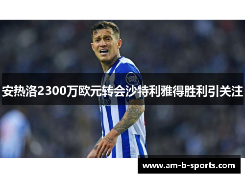 安热洛2300万欧元转会沙特利雅得胜利引关注 安热洛2300万欧元转会沙特利雅得胜利引关注
