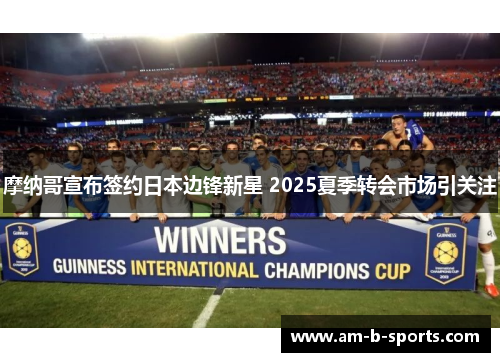 摩纳哥宣布签约日本边锋新星 2025夏季转会市场引关注
