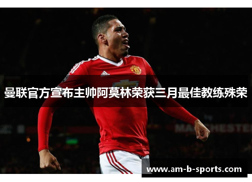 曼联官方宣布主帅阿莫林荣获三月最佳教练殊荣 曼联官方宣布主帅阿莫林荣获三月最佳教练殊荣