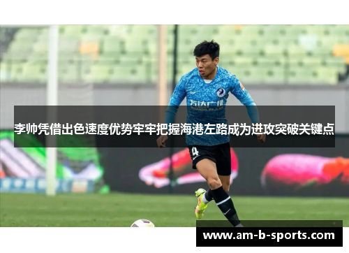 李帅凭借出色速度优势牢牢把握海港左路成为进攻突破关键点 李帅凭借出色速度优势牢牢把握海港左路成为进攻突破关键点