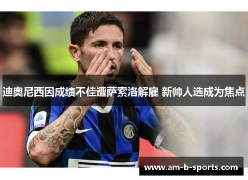 迪奥尼西因成绩不佳遭萨索洛解雇 新帅人选成为焦点 迪奥尼西因成绩不佳遭萨索洛解雇 新帅人选成为焦点