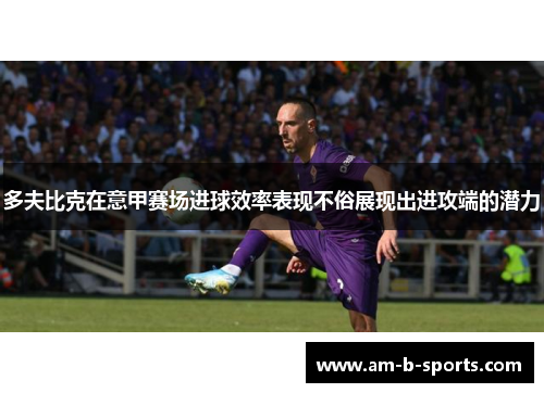 多夫比克在意甲赛场进球效率表现不俗展现出进攻端的潜力