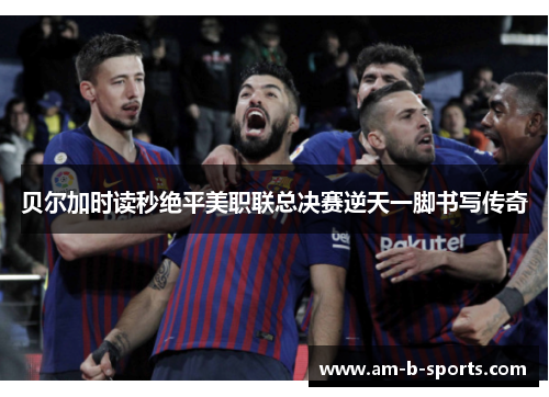 贝尔加时读秒绝平美职联总决赛逆天一脚书写传奇