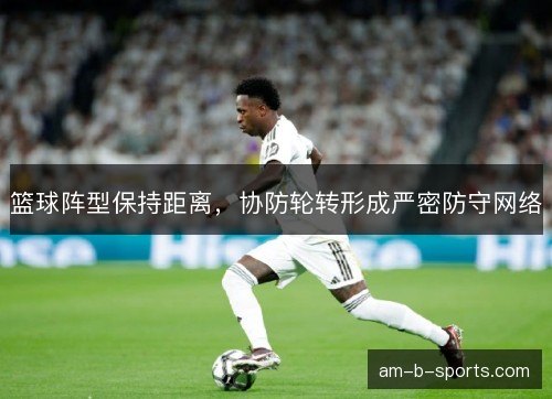 篮球阵型保持距离，协防轮转形成严密防守网络