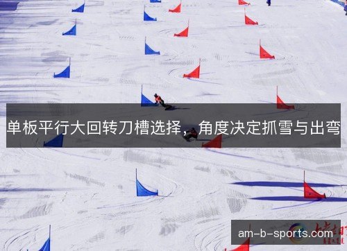 单板平行大回转刀槽选择，角度决定抓雪与出弯