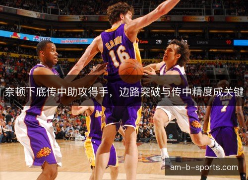 奈顿下底传中助攻得手,边路突破与传中精度成关键 奈顿下底传中助攻得手,边路突破与传中精度成关键